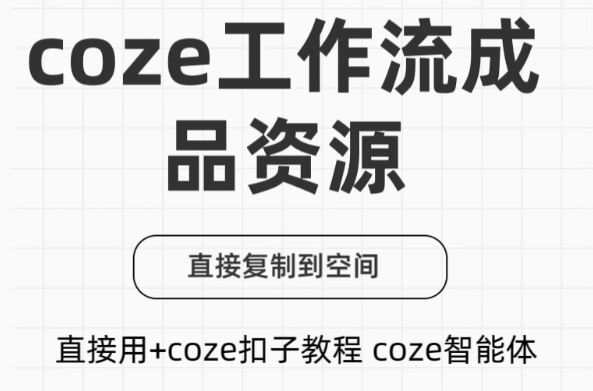 付费购买的内容！Coze工作流成品，可直接复制到空间，直接用+coze扣子教程生成视频等 飞书文档-素材资源网